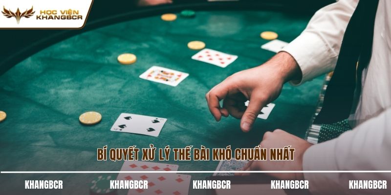 Bí quyết xử lý thế bài khó chuẩn nhất