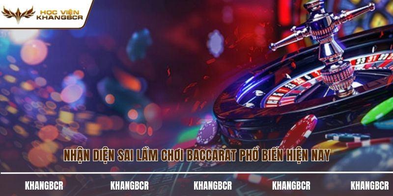 Nhận diện sai lầm chơi baccarat phổ biến hiện nay